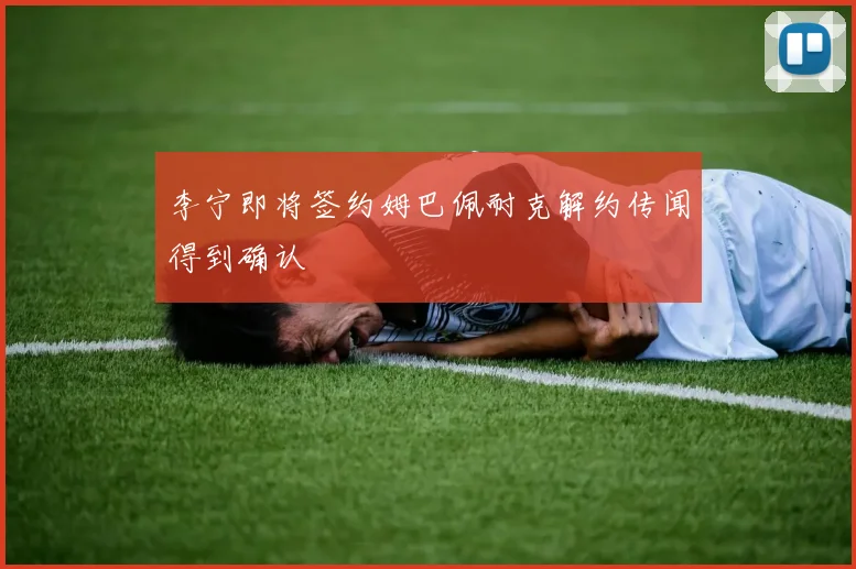 李宁即将签约姆巴佩耐克解约传闻得到确认