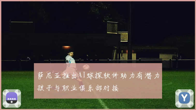 萨尼亚推出AI球探软件助力有潜力孩子与职业俱乐部对接