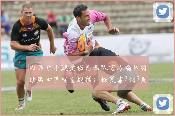 内马尔小腿受伤巴西队官方确认将缺席世界杯首战预计恢复需2到3周