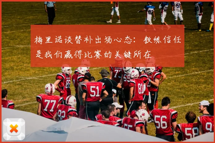梅里诺谈替补出场心态：教练信任是我们赢得比赛的关键所在