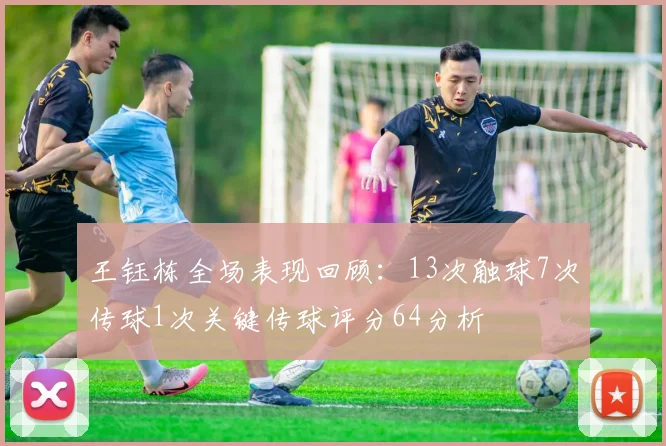 王钰栋全场表现回顾：13次触球7次传球1次关键传球评分64分析