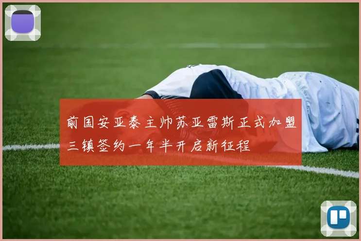前国安亚泰主帅苏亚雷斯正式加盟三镇签约一年半开启新征程