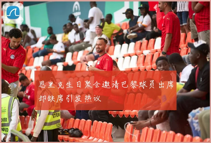 恩里克生日聚会邀请巴黎球员出席却缺席引发热议