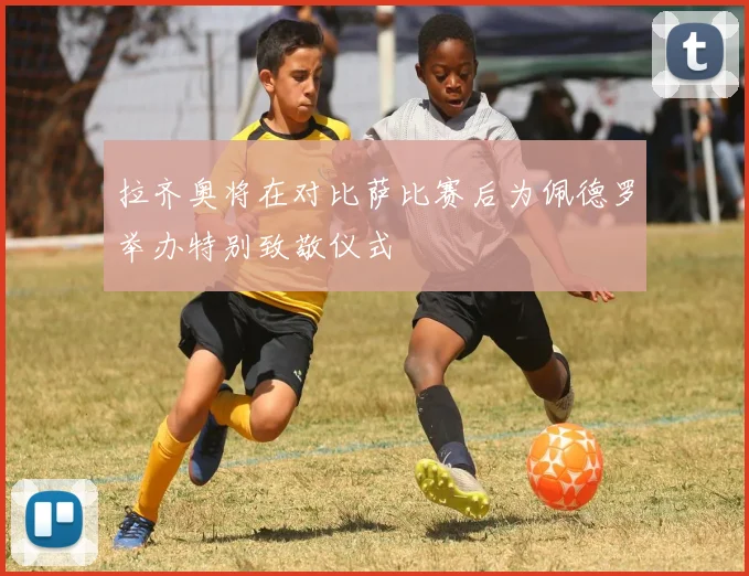 拉齐奥将在对比萨比赛后为佩德罗举办特别致敬仪式